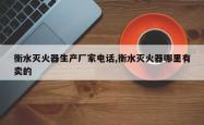 衡水灭火器生产厂家电话,衡水灭火器哪里有卖的