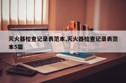 灭火器检查记录表范本,灭火器检查记录表范本5篇