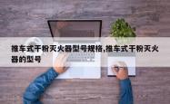 推车式干粉灭火器型号规格,推车式干粉灭火器的型号