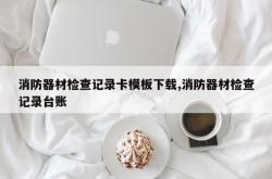 消防器材检查记录卡模板下载,消防器材检查记录台账