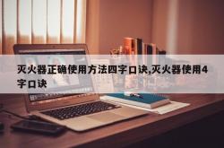 灭火器正确使用方法四字口诀,灭火器使用4字口诀