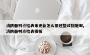 消防器材点检表未更新怎么描述整改措施呢,消防器材点检表模板
