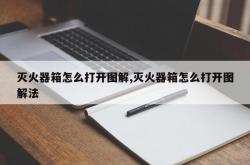 灭火器箱怎么打开图解,灭火器箱怎么打开图解法