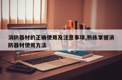 消防器材的正确使用及注意事项,熟练掌握消防器材使用方法