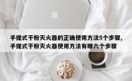 手提式干粉灭火器的正确使用方法5个步骤,手提式干粉灭火器使用方法有哪六个步骤