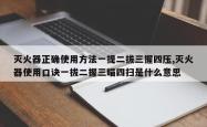 灭火器正确使用方法一提二拔三握四压,灭火器使用口诀一拔二握三瞄四扫是什么意思