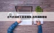 古代的消防工具有哪些,古代消防措施