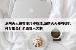 消防灭火器有哪几种原理,消防灭火器有哪几种分别是什么原理灭火的