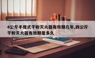 4公斤手提式干粉灭火器有效期几年,四公斤干粉灭火器有效期是多久