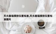 灭火器箱摆放位置标准,灭火器箱摆放位置标准图片