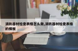消防器材检查表格怎么做,消防器材检查表格的模板
