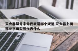 灭火器型号字母代表是哪个规范,灭火器上面那些字母型号代表什么