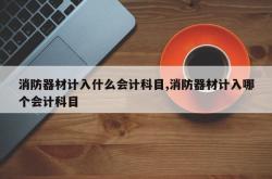 消防器材计入什么会计科目,消防器材计入哪个会计科目