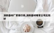 消防器材厂家排行榜,消防器材哪家公司比较好