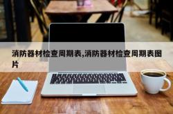 消防器材检查周期表,消防器材检查周期表图片