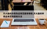 灭火器的分类及适用范围有哪些,灭火器的种类适用范围使用方法