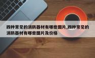 四种常见的消防器材有哪些图片,四种常见的消防器材有哪些图片及价格
