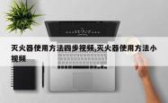 灭火器使用方法四步视频,灭火器使用方法小视频