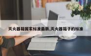 灭火器箱国家标准最新,灭火器箱子的标准