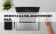 消防器材大全及名称图,消防器材有哪些图片和名称