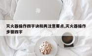 灭火器操作四字诀和两注意要点,灭火器操作步骤四字