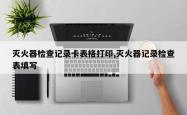 灭火器检查记录卡表格打印,灭火器记录检查表填写