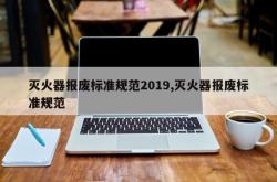 灭火器报废标准规范2019,灭火器报废标准规范