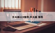 灭火器119推荐,灭火器 推荐