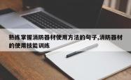 熟练掌握消防器材使用方法的句子,消防器材的使用技能训练