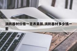 消防器材价格一览表最新,消防器材多少钱一套