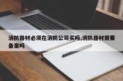 消防器材必须在消防公司买吗,消防器材需要备案吗