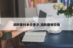 消防器材单价多少,消防器械价格