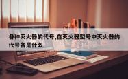 各种灭火器的代号,在灭火器型号中灭火器的代号各是什么