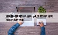消防器材使用知识培训ppt,消防知识培训及消防器材使用