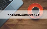 灭火器箱参数,灭火器箱参数怎么看