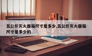 五公斤灭火器箱尺寸是多少,五公斤灭火器箱尺寸是多少的