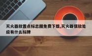 灭火器放置点标志图免费下载,灭火器摆放处应有什么标牌