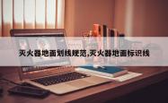 灭火器地面划线规范,灭火器地面标识线