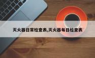 灭火器日常检查表,灭火器每日检查表
