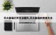 灭火器箱打开 *** 图片,灭火器箱的使用 *** 
