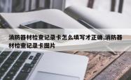 消防器材检查记录卡怎么填写才正确,消防器材检查记录卡图片