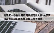 关于灭火器有效期的国家规范性文件,关于灭火器有效期的国家规范性文件有哪些