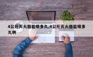 4公斤灭火器能喷多久,4公斤灭火器能喷多久啊