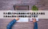 灭火器压力表红黄绿哪个属于正常,灭火器压力表用红黄绿三种颜色表示压力情况
