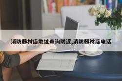 消防器材店地址查询附近,消防器材店电话