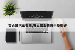 灭火器汽车专用,灭火器车载哪个类型好