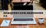 消防器材的使用方法步骤,消防器材如何使用方法