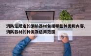 消防法规定的消防器材包括哪些种类和内容,消防器材的种类及适用范围