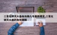 二氧化碳灭火器有效期几年最新规定,二氧化碳灭火器的有效期限