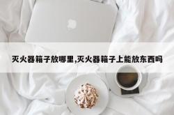 灭火器箱子放哪里,灭火器箱子上能放东西吗